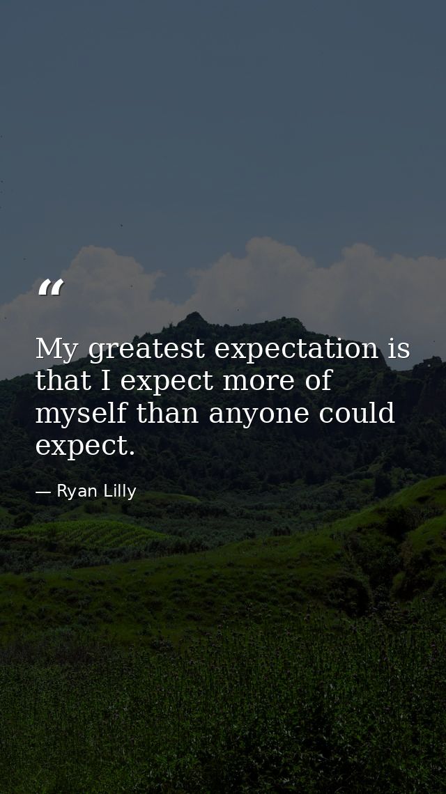 My greatest expectation is that I expect more of myself than anyone could expect. — Ryan Lilly