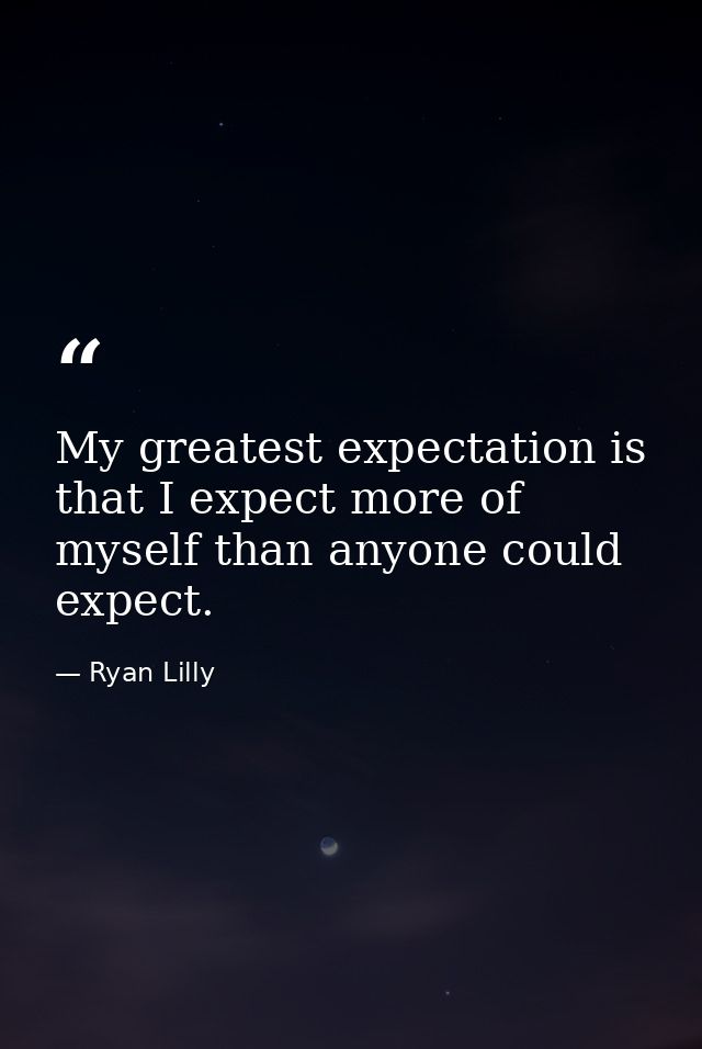My greatest expectation is that I expect more of myself than anyone could expect. — Ryan Lilly
