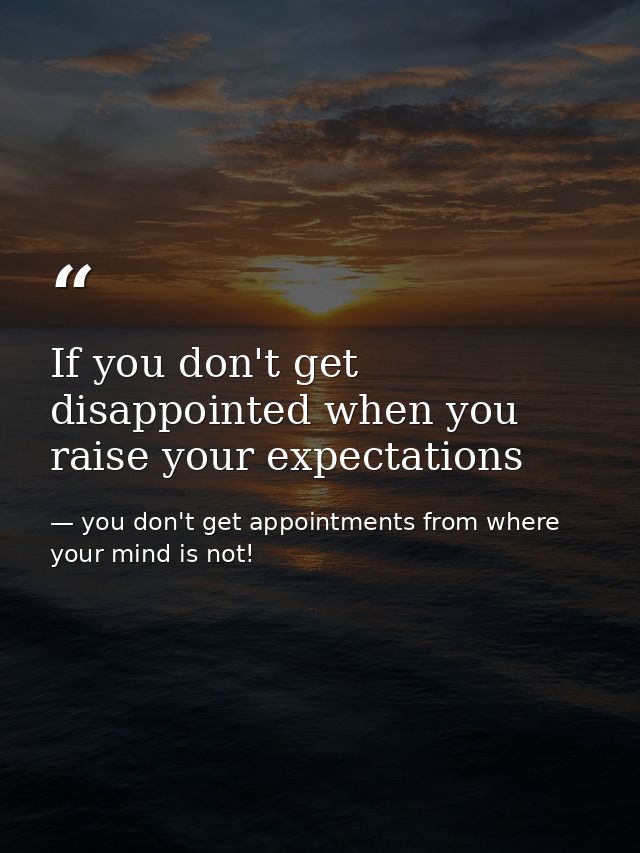 If you don't get disappointed when you raise your expectations — you don't get appointments from where your mind is not!