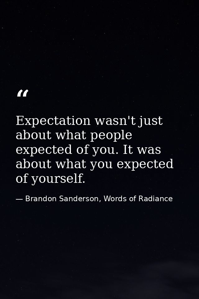 Expectation wasn't just about what people expected of you. It was about what you expected of yourself. — Brandon Sanderson, Words of Radiance