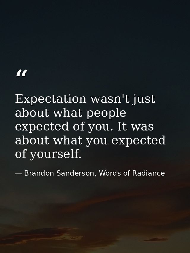 Expectation wasn't just about what people expected of you. It was about what you expected of yourself. — Brandon Sanderson, Words of Radiance