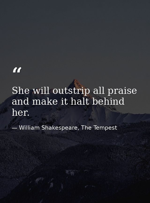 She will outstrip all praise and make it halt behind her. — William Shakespeare, The Tempest