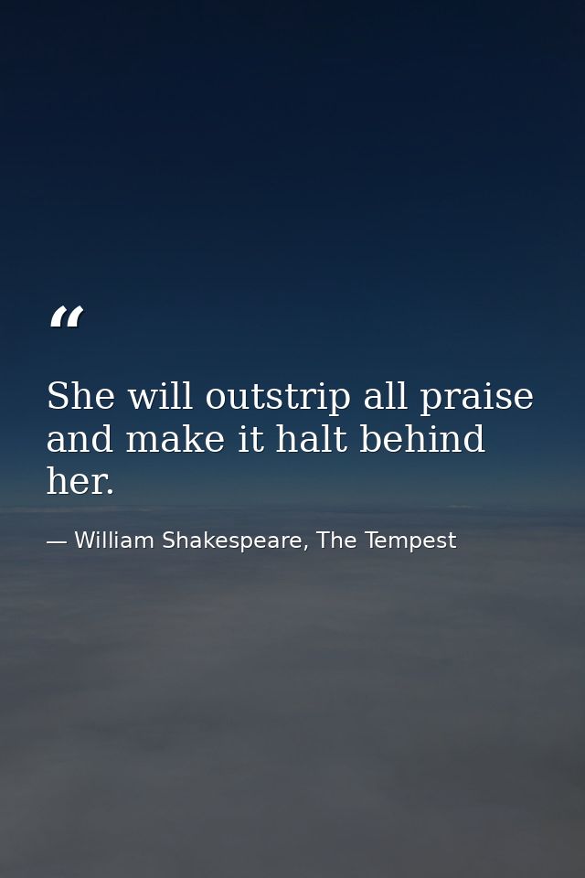 She will outstrip all praise and make it halt behind her. — William Shakespeare, The Tempest