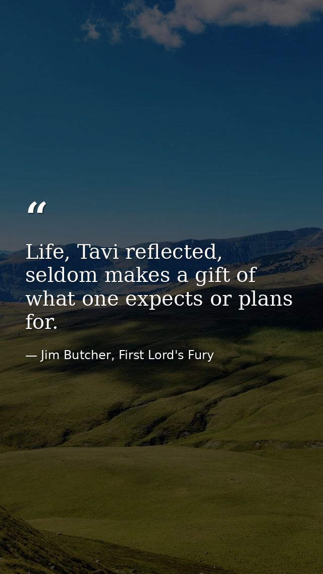 Life, Tavi reflected, seldom makes a gift of what one expects or plans for. — Jim Butcher, First Lord's Fury