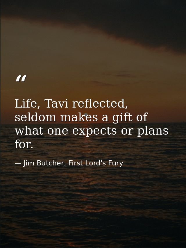 Life, Tavi reflected, seldom makes a gift of what one expects or plans for. — Jim Butcher, First Lord's Fury