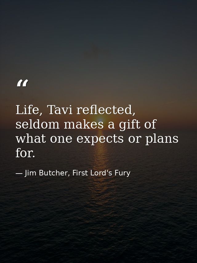 Life, Tavi reflected, seldom makes a gift of what one expects or plans for. — Jim Butcher, First Lord's Fury