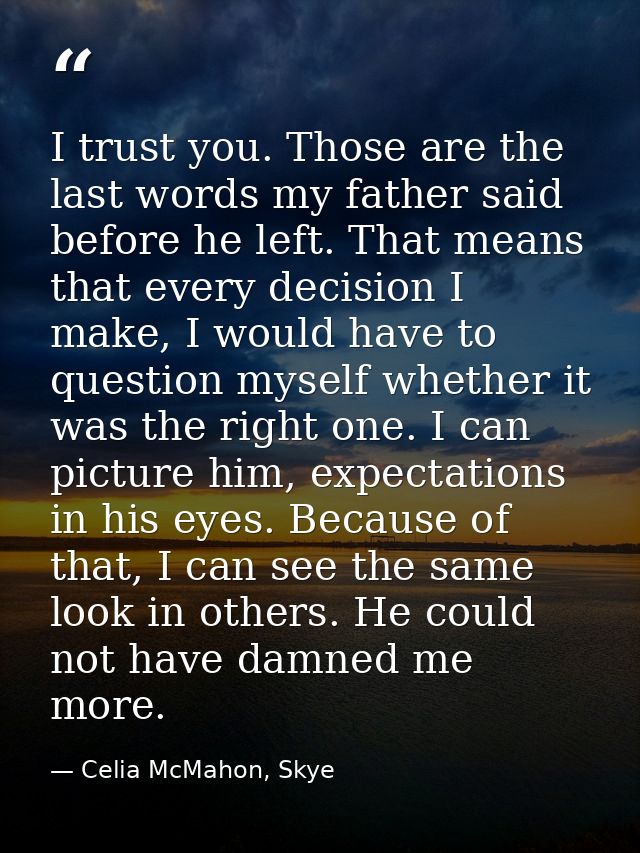 I trust you. Those are the last words my father said before he left. That means that every decision I make, I would have — Celia McMahon, Skye