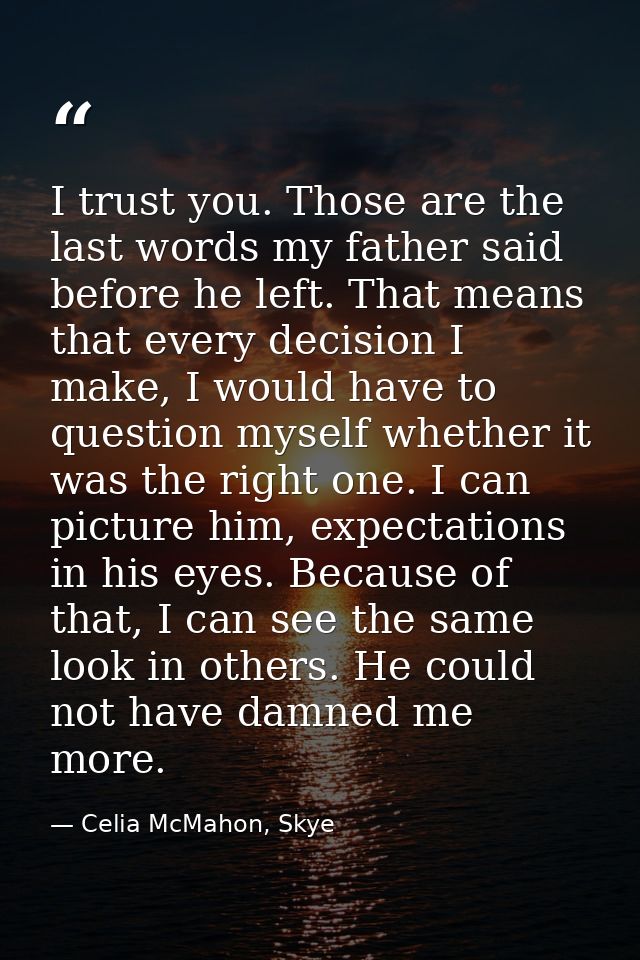 I trust you. Those are the last words my father said before he left. That means that every decision I make, I would have — Celia McMahon, Skye