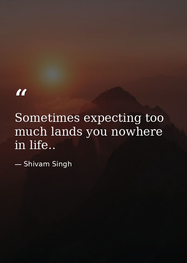 Sometimes expecting too much lands you nowhere in life.. — Shivam Singh