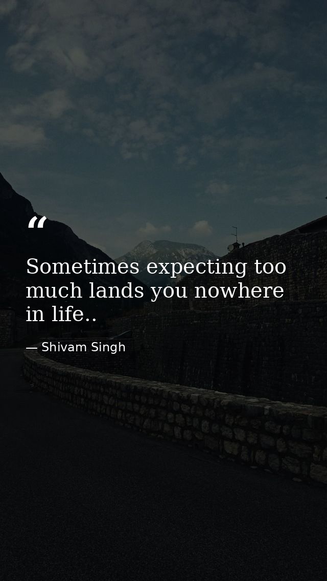 Sometimes expecting too much lands you nowhere in life.. — Shivam Singh