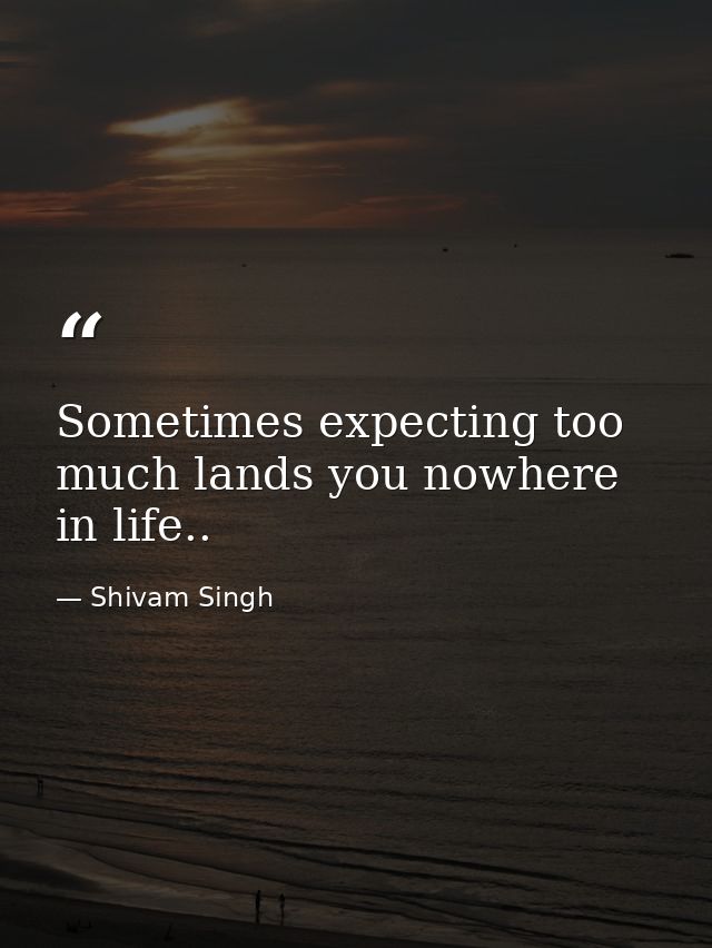 Sometimes expecting too much lands you nowhere in life.. — Shivam Singh