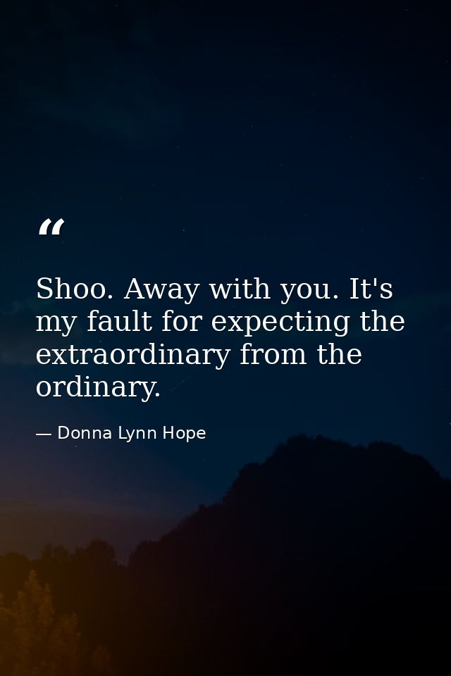 Shoo. Away with you. It's my fault for expecting the extraordinary from the ordinary. — Donna Lynn Hope
