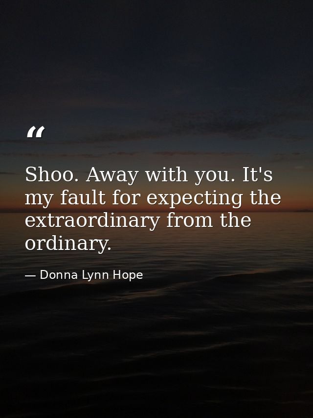 Shoo. Away with you. It's my fault for expecting the extraordinary from the ordinary. — Donna Lynn Hope