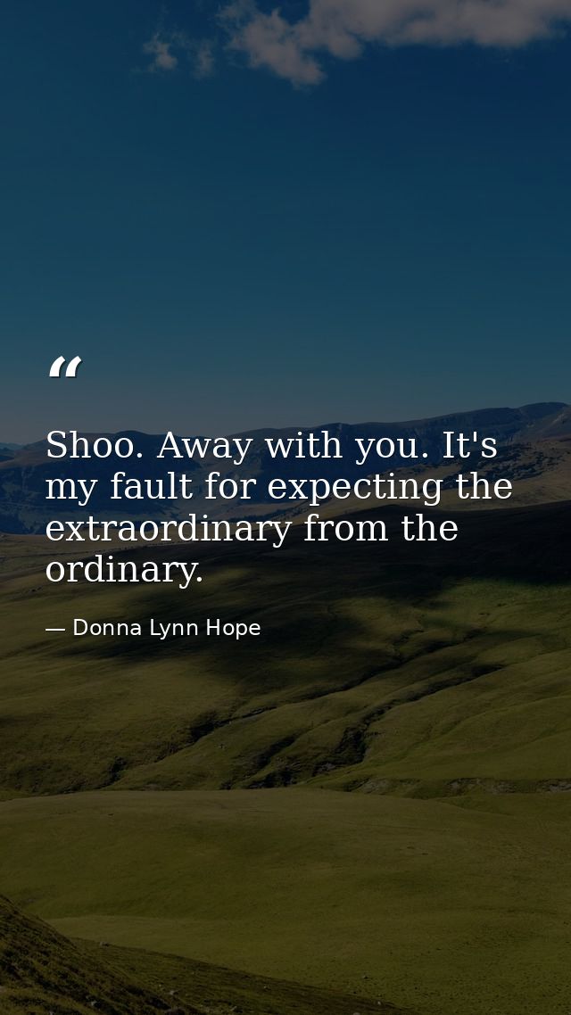 Shoo. Away with you. It's my fault for expecting the extraordinary from the ordinary. — Donna Lynn Hope