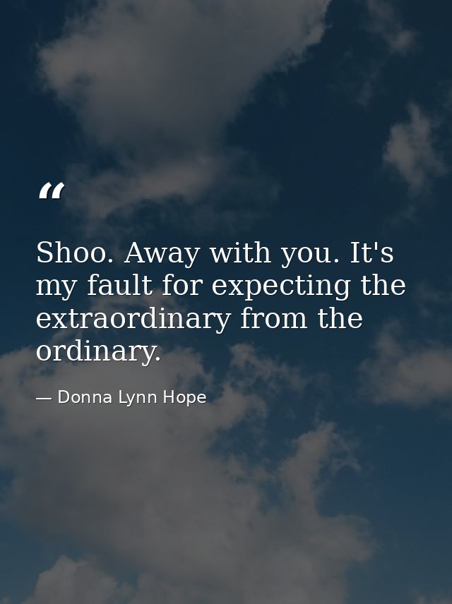 Shoo. Away with you. It's my fault for expecting the extraordinary from the ordinary. — Donna Lynn Hope