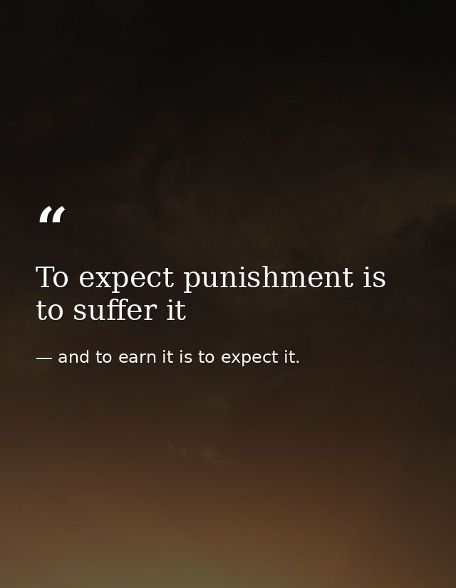 To expect punishment is to suffer it — and to earn it is to expect it.