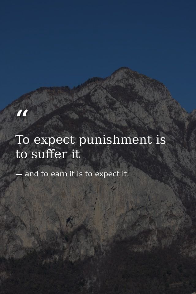 To expect punishment is to suffer it — and to earn it is to expect it.