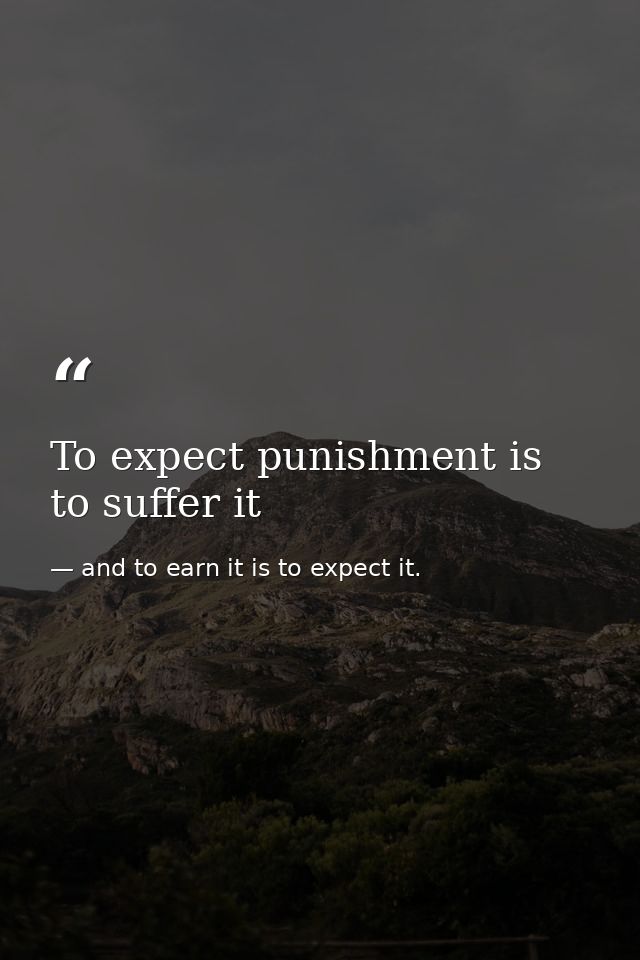 To expect punishment is to suffer it — and to earn it is to expect it.