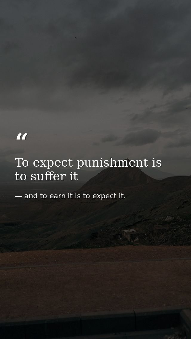 To expect punishment is to suffer it — and to earn it is to expect it.