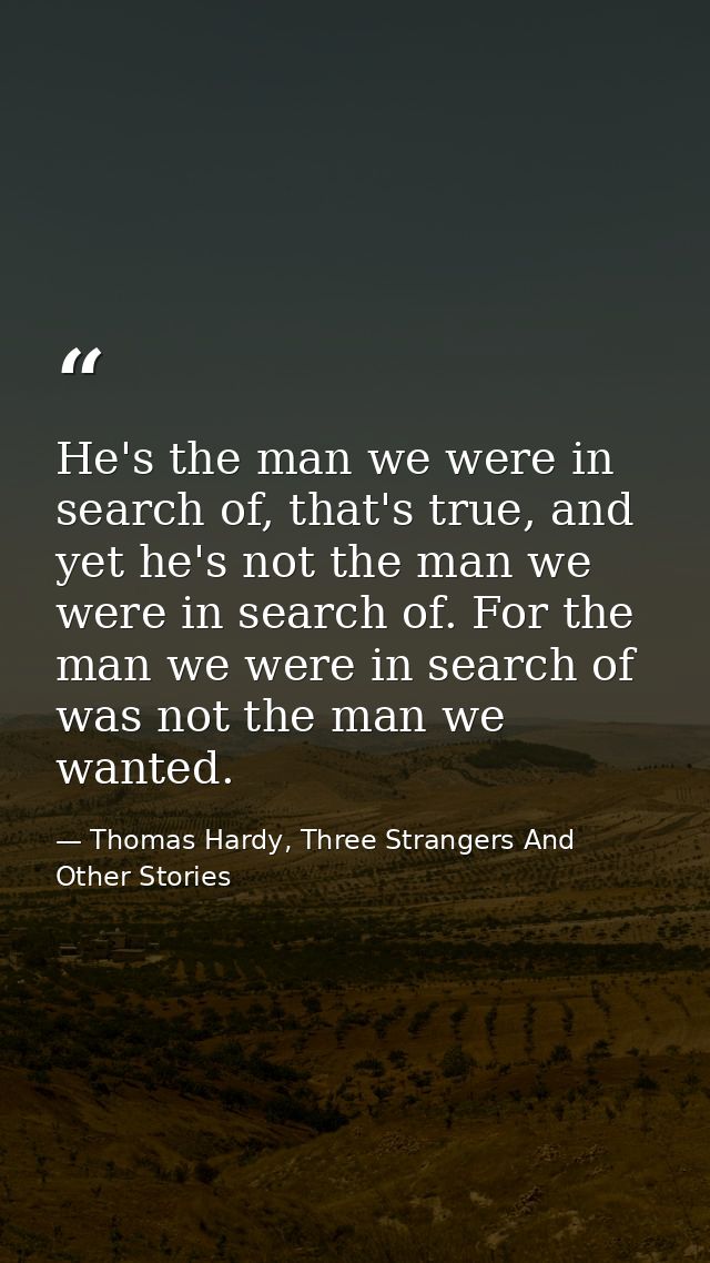 He's the man we were in search of, that's true, and yet he's not the man we were in search of. For the man we were in se — Thomas Hardy, Three Strangers And Other Stories