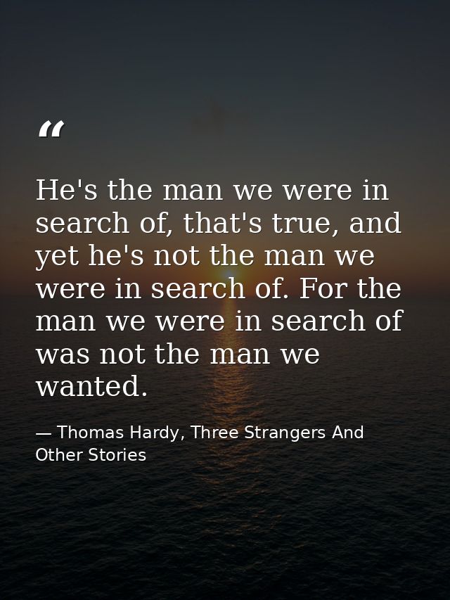 He's the man we were in search of, that's true, and yet he's not the man we were in search of. For the man we were in se — Thomas Hardy, Three Strangers And Other Stories