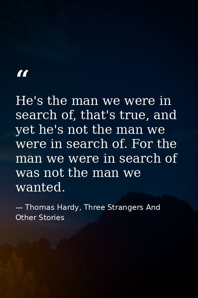 He's the man we were in search of, that's true, and yet he's not the man we were in search of. For the man we were in se — Thomas Hardy, Three Strangers And Other Stories