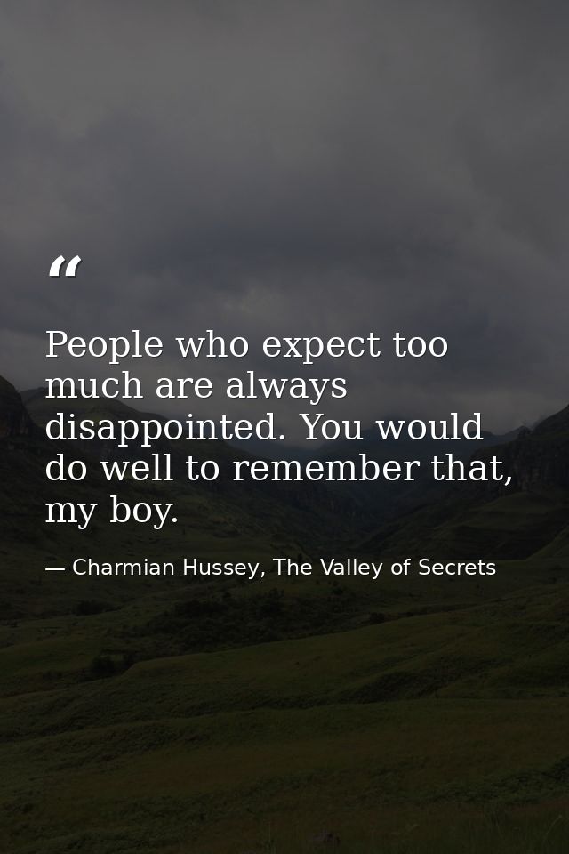 People who expect too much are always disappointed. You would do well to remember that, my boy. — Charmian Hussey, The Valley of Secrets