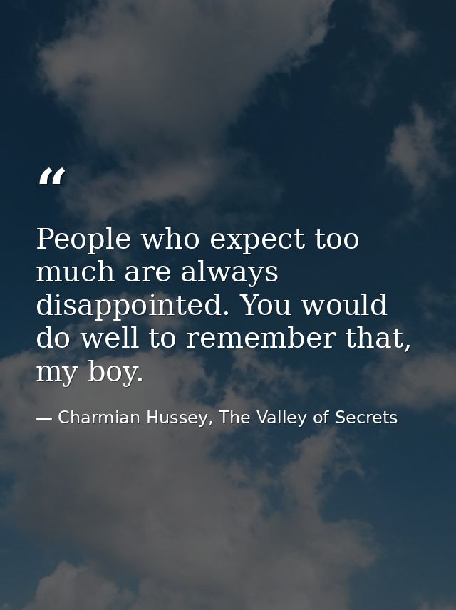 People who expect too much are always disappointed. You would do well to remember that, my boy. — Charmian Hussey, The Valley of Secrets