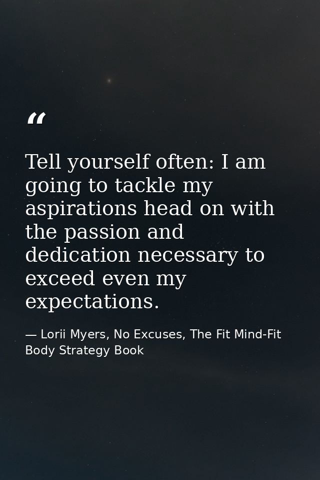 Tell yourself often: I am going to tackle my aspirations head on with the passion and dedication necessary to exceed eve — Lorii Myers, No Excuses, The Fit Mind-Fit Body Strategy Book