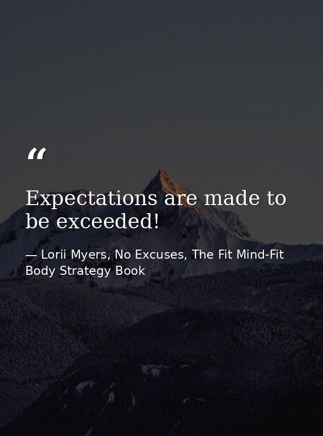 Expectations are made to be exceeded! — Lorii Myers, No Excuses, The Fit Mind-Fit Body Strategy Book