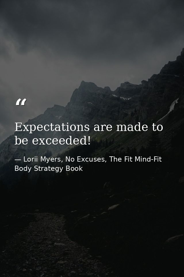 Expectations are made to be exceeded! — Lorii Myers, No Excuses, The Fit Mind-Fit Body Strategy Book
