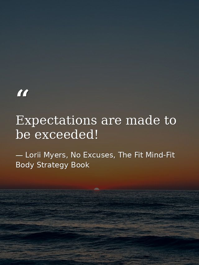 Expectations are made to be exceeded! — Lorii Myers, No Excuses, The Fit Mind-Fit Body Strategy Book