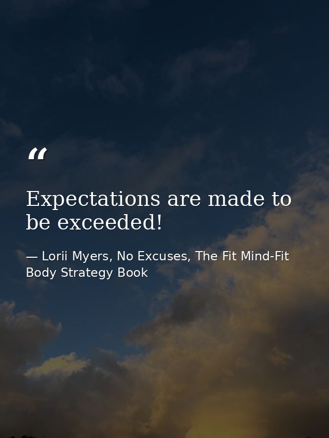 Expectations are made to be exceeded! — Lorii Myers, No Excuses, The Fit Mind-Fit Body Strategy Book