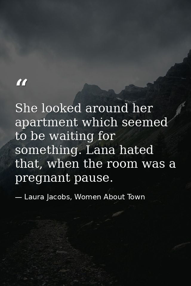 She looked around her apartment which seemed to be waiting for something. Lana hated that, when the room was a pregnant  — Laura Jacobs, Women About Town