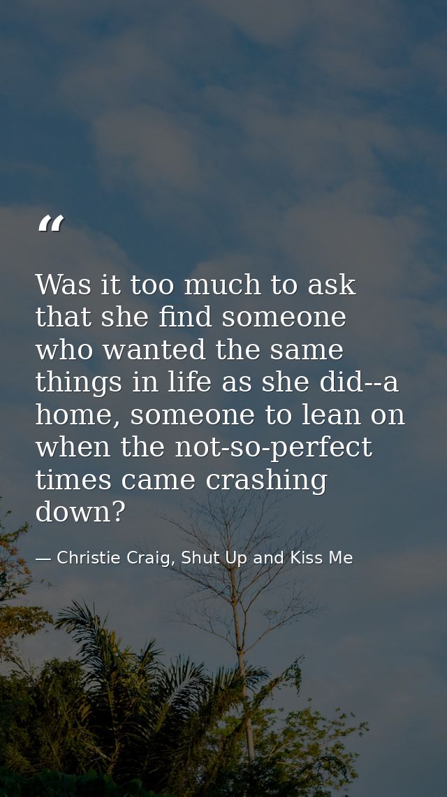 Was it too much to ask that she find someone who wanted the same things in life as she did--a home, someone to lean on w — Christie Craig, Shut Up and Kiss Me