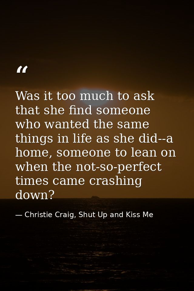 Was it too much to ask that she find someone who wanted the same things in life as she did--a home, someone to lean on w — Christie Craig, Shut Up and Kiss Me