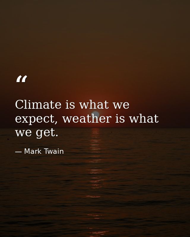 Climate is what we expect, weather is what we get. — Mark Twain