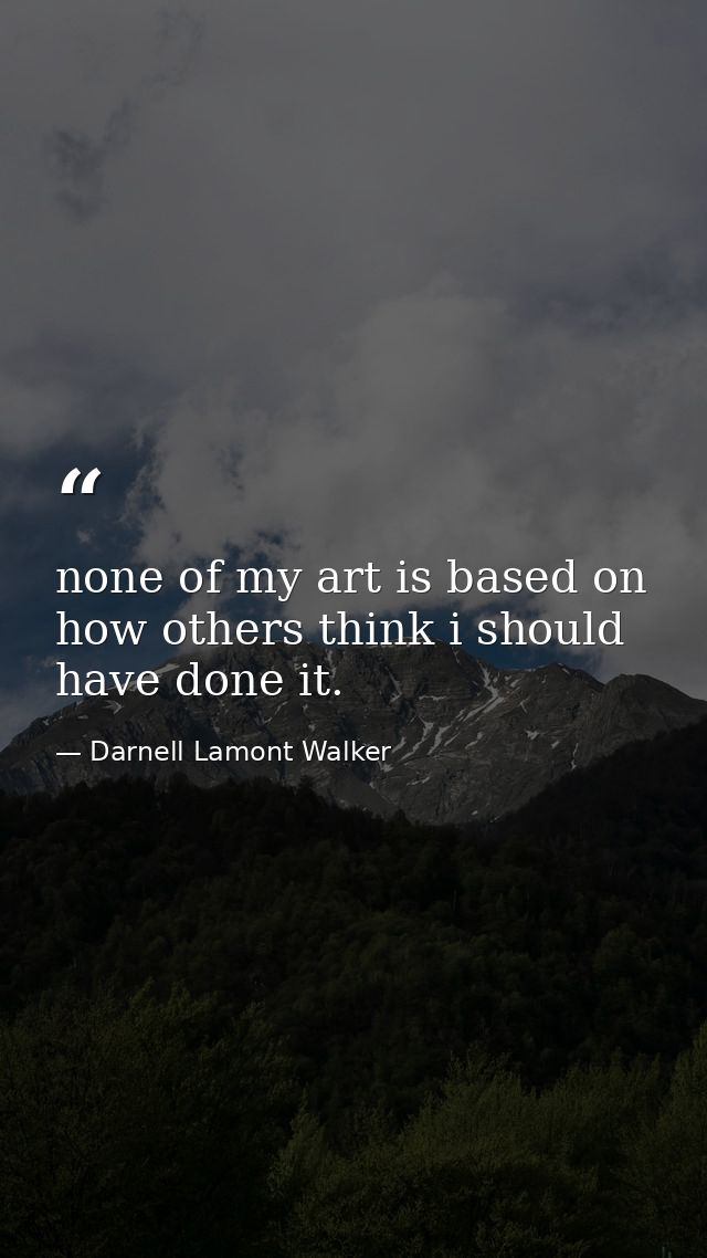 none of my art is based on how others think i should have done it. — Darnell Lamont Walker