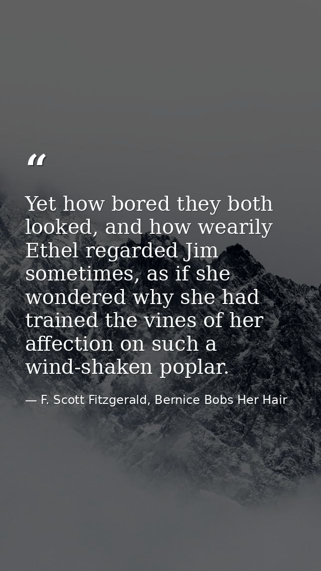 Yet how bored they both looked, and how wearily Ethel regarded Jim sometimes, as if she wondered why she had trained the — F. Scott Fitzgerald, Bernice Bobs Her Hair
