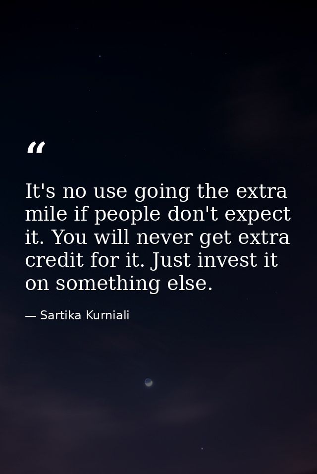 It's no use going the extra mile if people don't expect it. You will never get extra credit for it. Just invest it on so — Sartika Kurniali