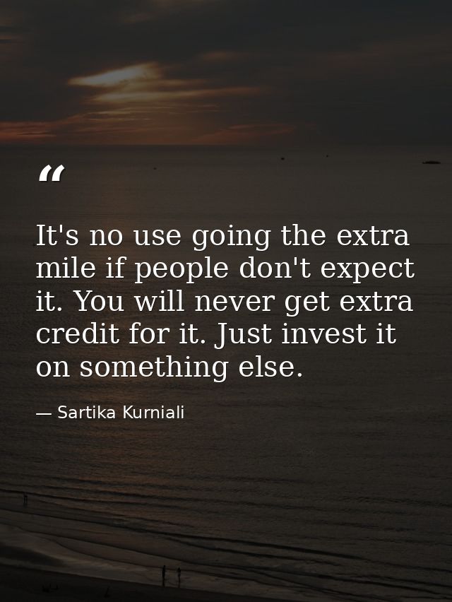 It's no use going the extra mile if people don't expect it. You will never get extra credit for it. Just invest it on so — Sartika Kurniali