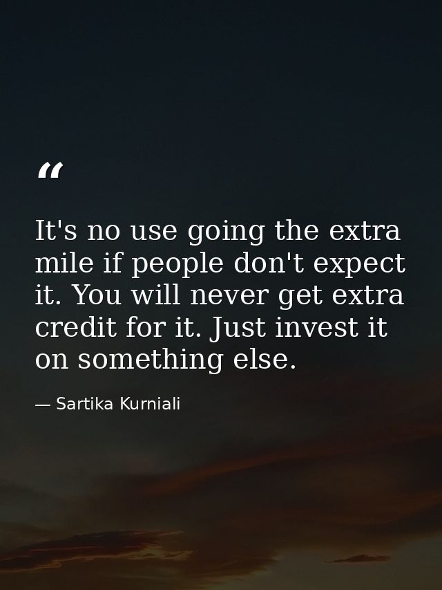 It's no use going the extra mile if people don't expect it. You will never get extra credit for it. Just invest it on so — Sartika Kurniali