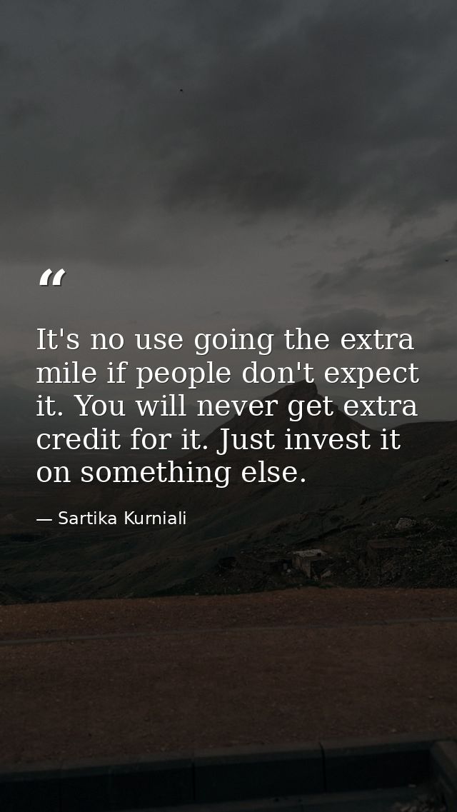 It's no use going the extra mile if people don't expect it. You will never get extra credit for it. Just invest it on so — Sartika Kurniali
