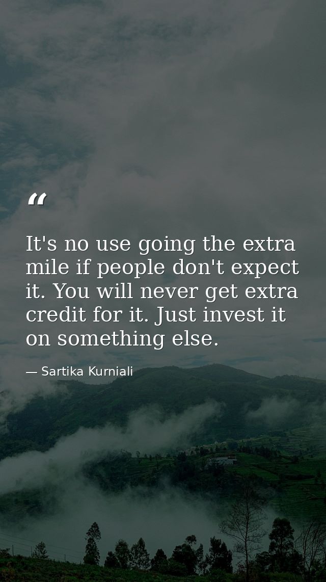 It's no use going the extra mile if people don't expect it. You will never get extra credit for it. Just invest it on so — Sartika Kurniali