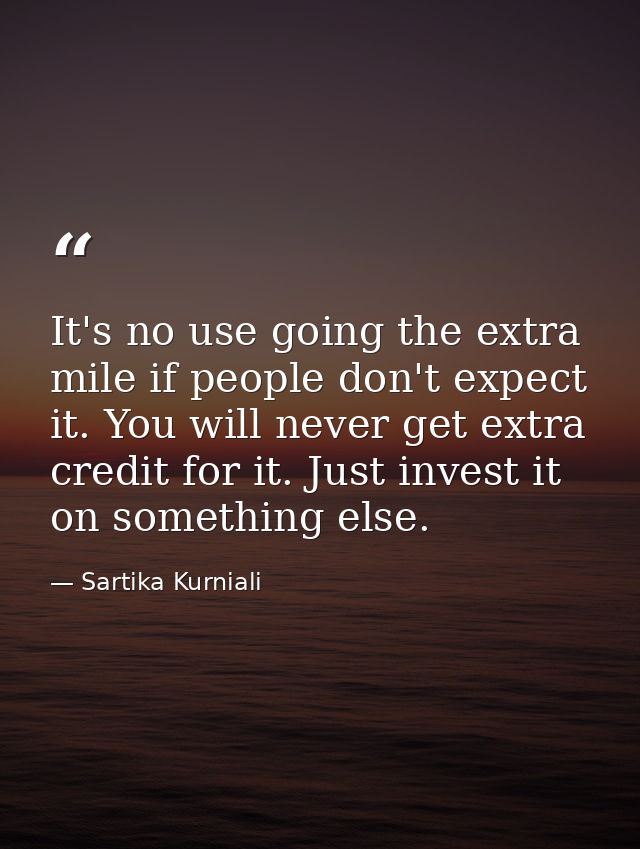 It's no use going the extra mile if people don't expect it. You will never get extra credit for it. Just invest it on so — Sartika Kurniali