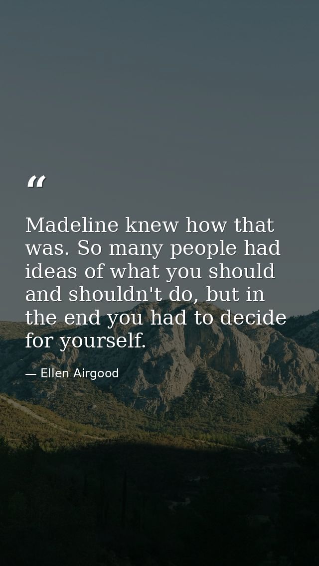 Madeline knew how that was. So many people had ideas of what you should and shouldn't do, but in the end you had to deci — Ellen Airgood