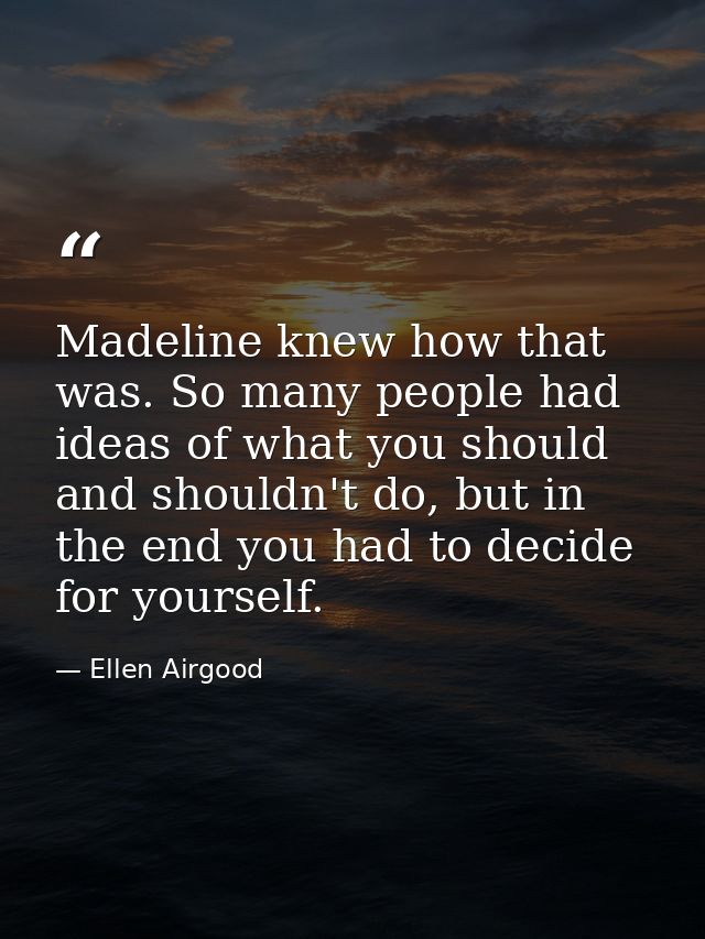 Madeline knew how that was. So many people had ideas of what you should and shouldn't do, but in the end you had to deci — Ellen Airgood