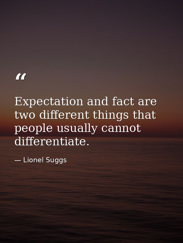 Expectation and fact are two different things that people usually cannot differentiate. — Lionel Suggs