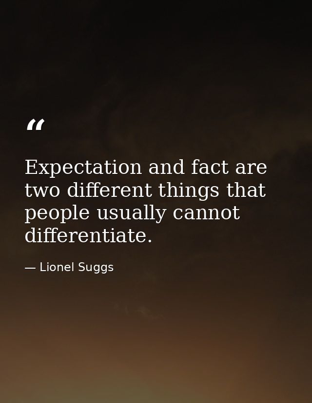 Expectation and fact are two different things that people usually cannot differentiate. — Lionel Suggs