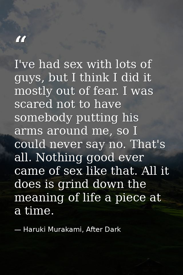 I've had sex with lots of guys, but I think I did it mostly out of fear. I was scared not to have somebody putting his a — Haruki Murakami, After Dark